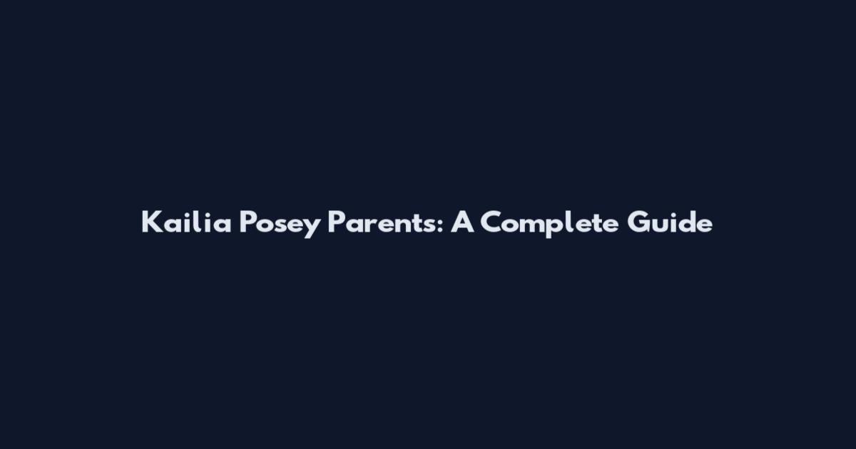 Kailia Posey Parents: A Complete Guide