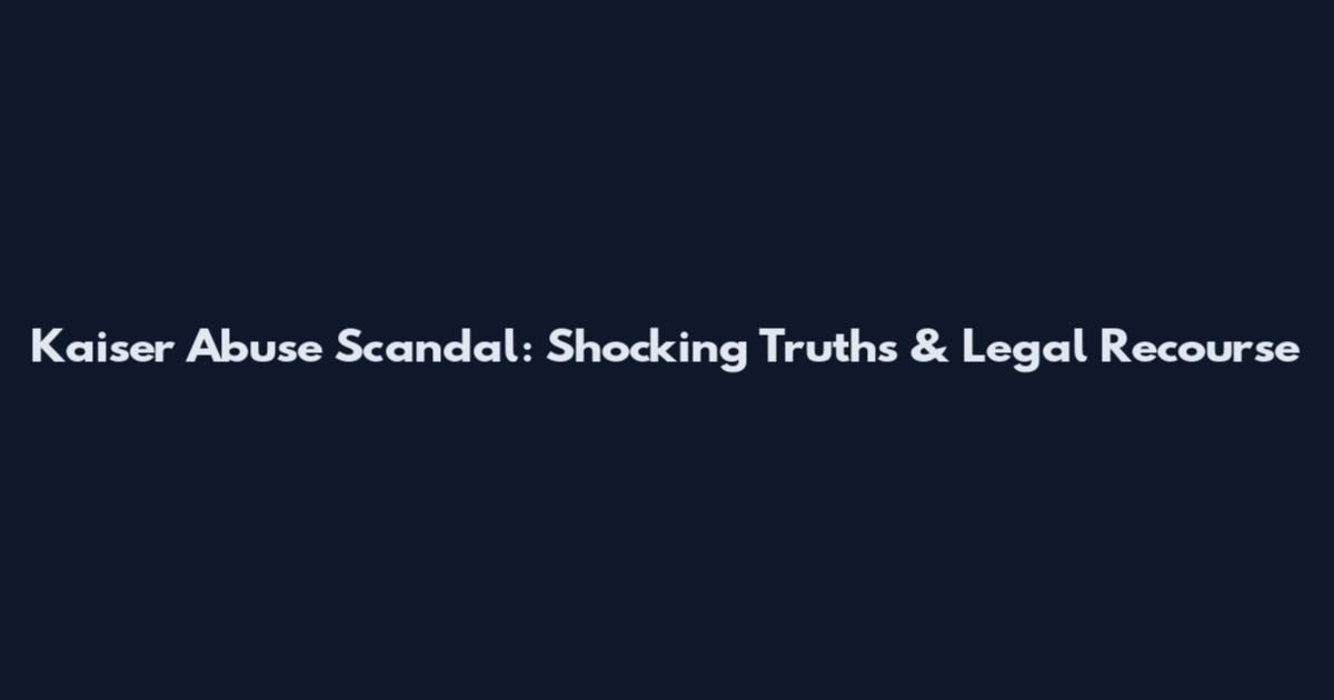 Kaiser Abuse Scandal: Shocking Truths & Legal Recourse