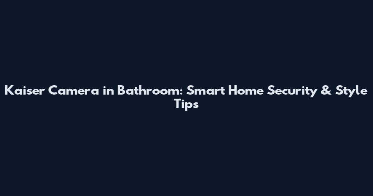 Kaiser Camera in Bathroom: Smart Home Security & Style Tips