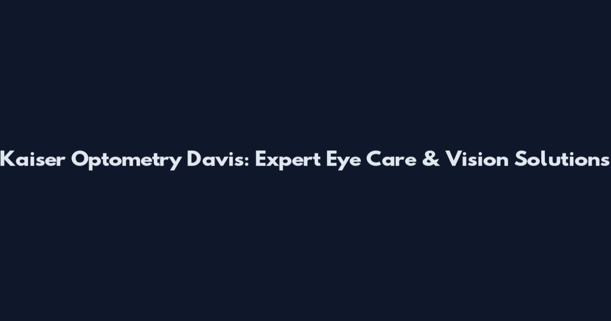 Kaiser Optometry Davis: Expert Eye Care & Vision Solutions