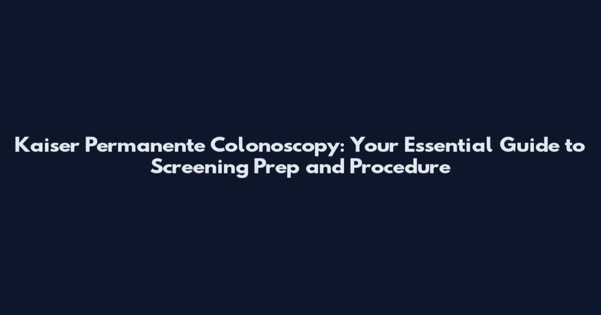 Kaiser Permanente Colonoscopy: Your Essential Guide to Screening Prep and Procedure