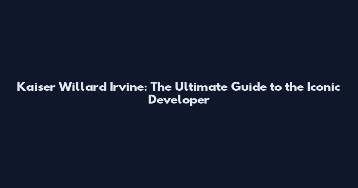 Kaiser Willard Irvine: The Ultimate Guide to the Iconic Developer
