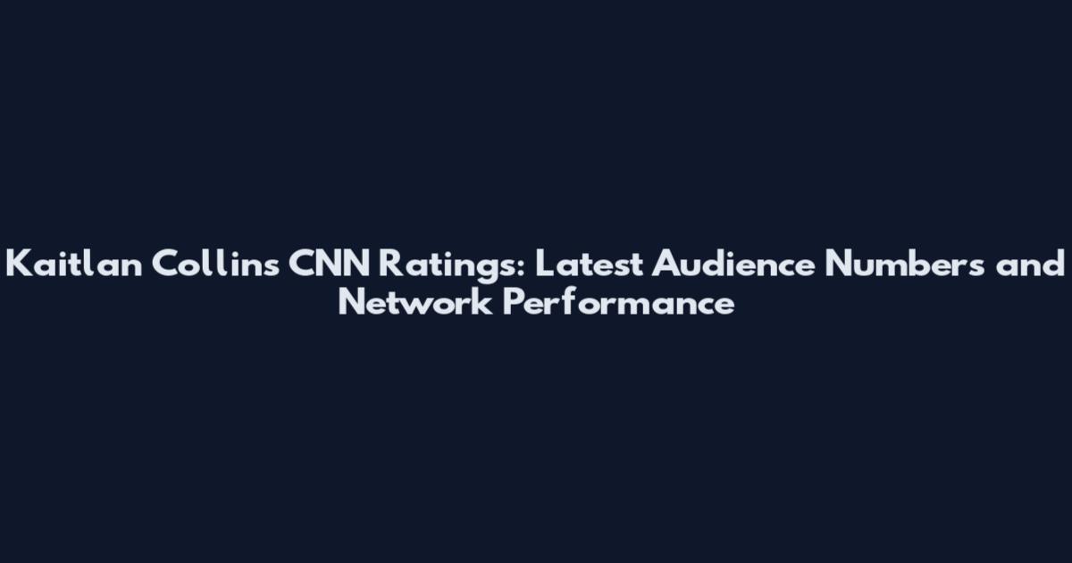Kaitlan Collins CNN Ratings: Latest Audience Numbers and Network Performance