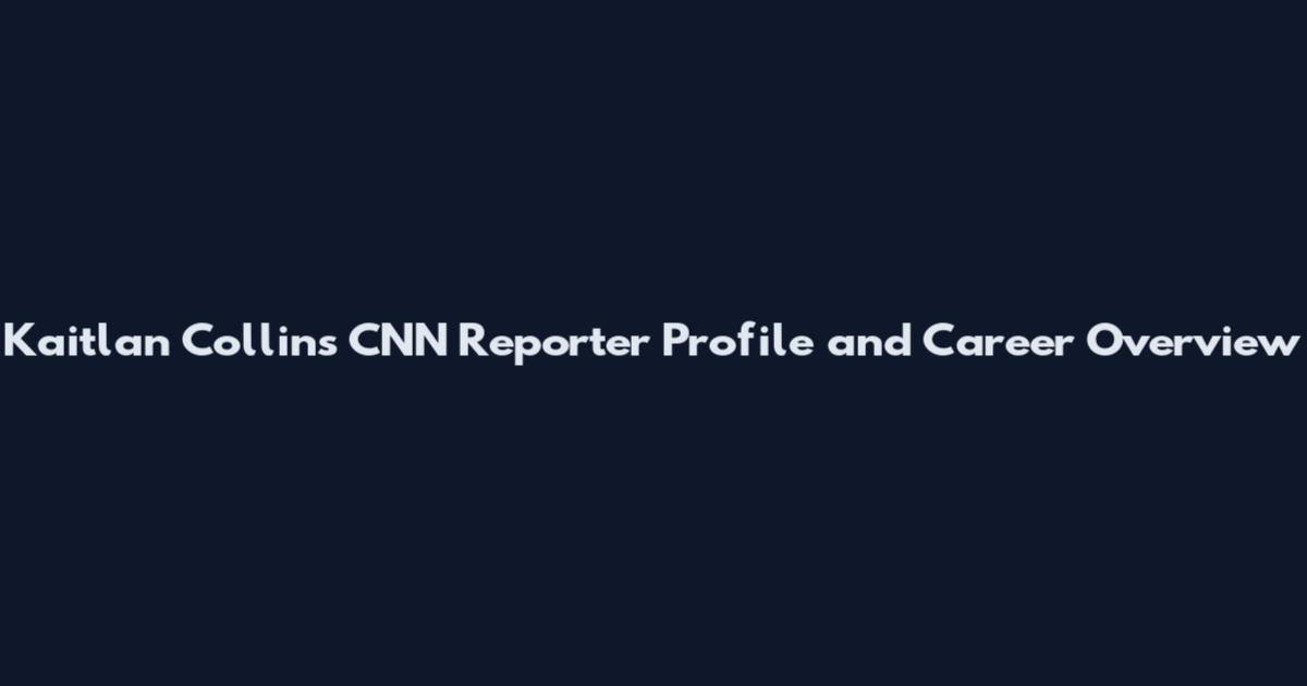 Kaitlan Collins CNN Reporter Profile and Career Overview