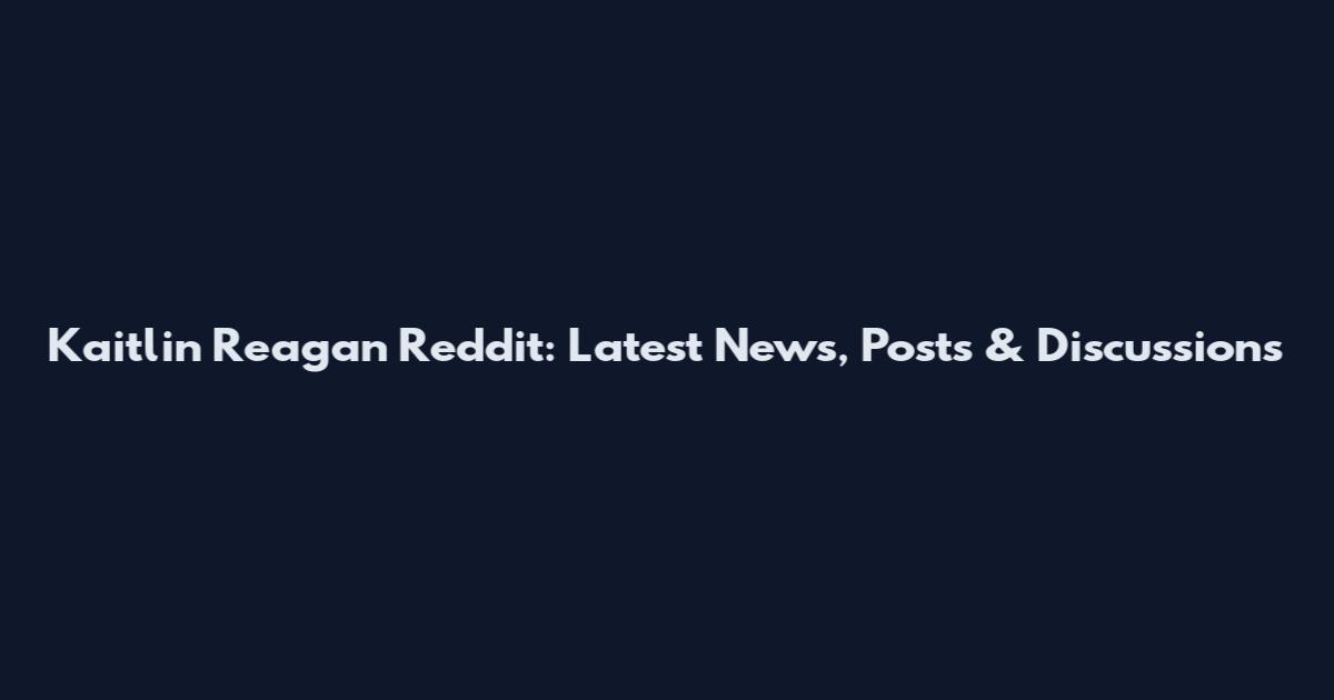 Kaitlin Reagan Reddit: Latest News, Posts & Discussions