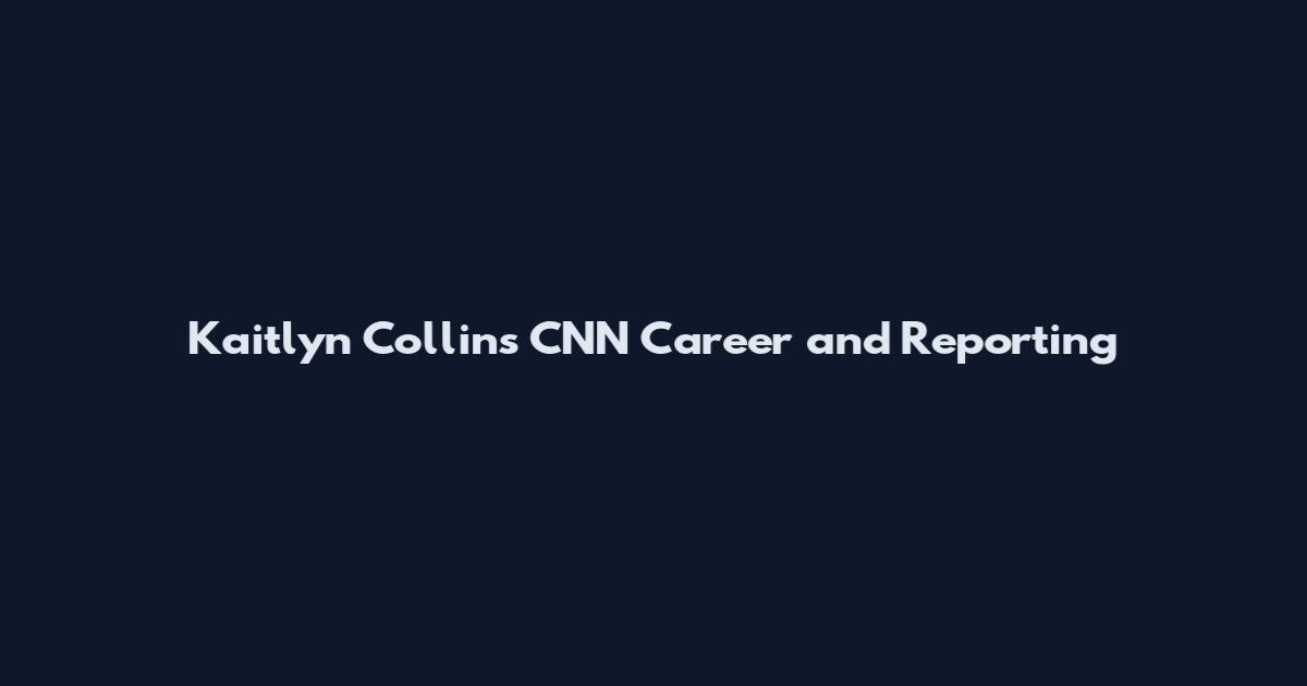 Kaitlyn Collins CNN Career and Reporting