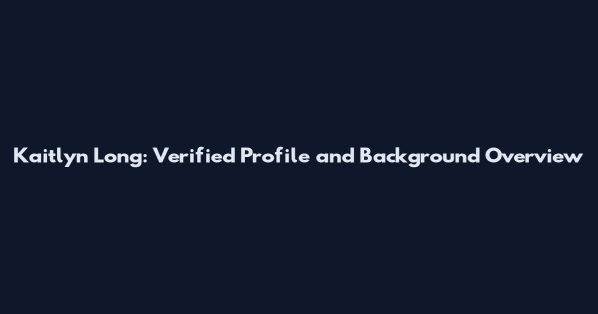 Kaitlyn Long: Verified Profile and Background Overview