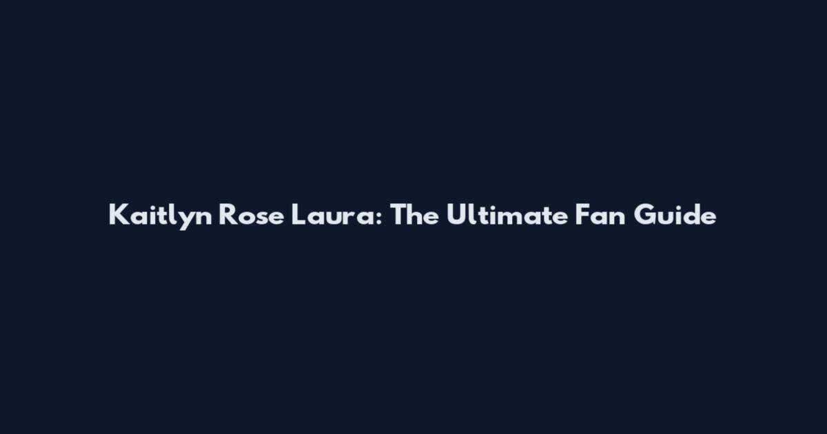 Kaitlyn Rose Laura: The Ultimate Fan Guide