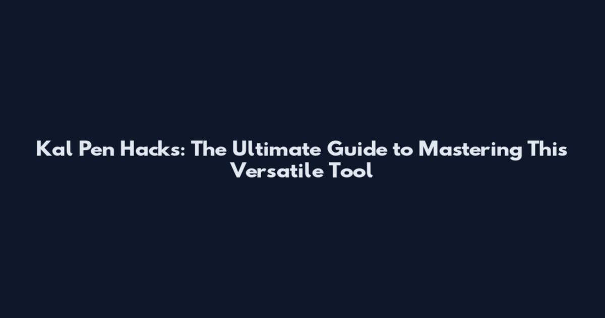 Kal Pen Hacks: The Ultimate Guide to Mastering This Versatile Tool