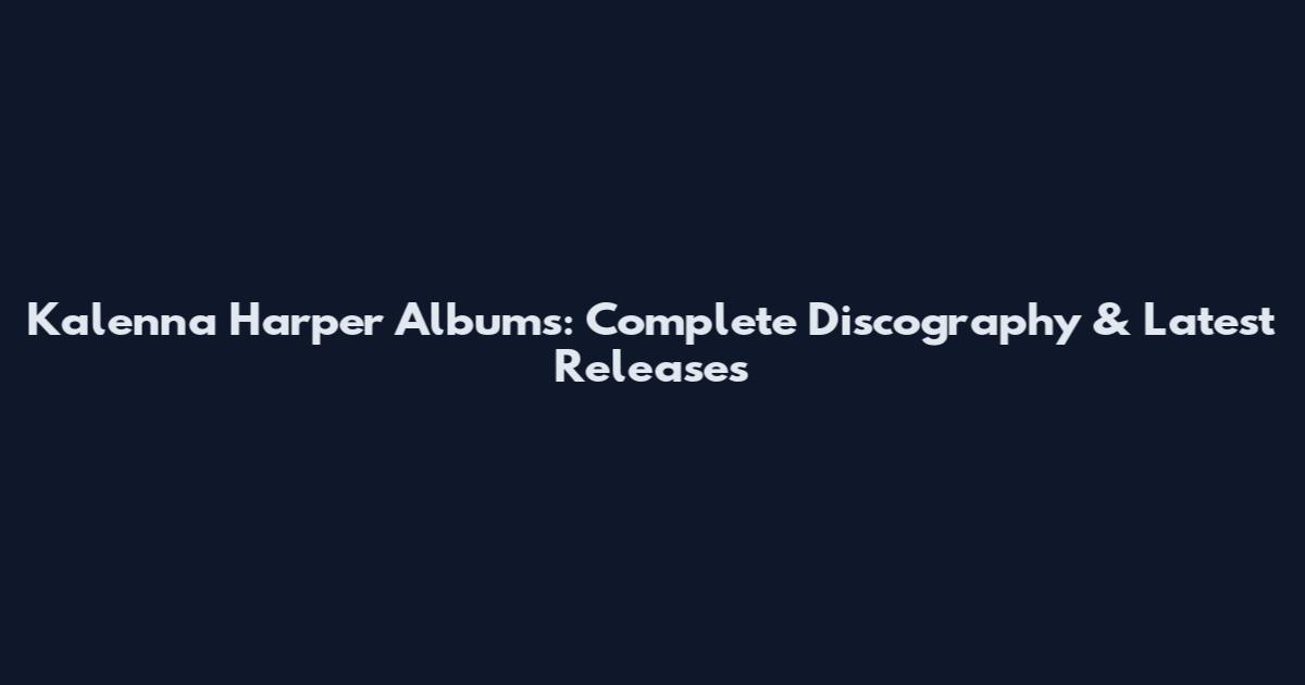 Kalenna Harper Albums: Complete Discography & Latest Releases