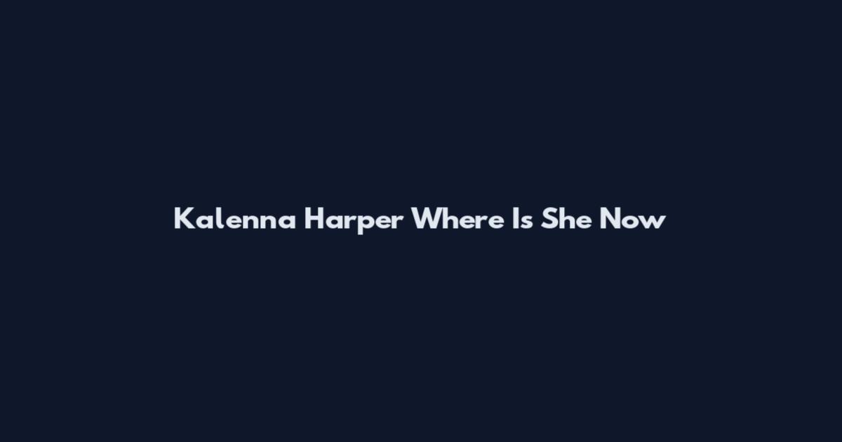 Kalenna Harper Where Is She Now