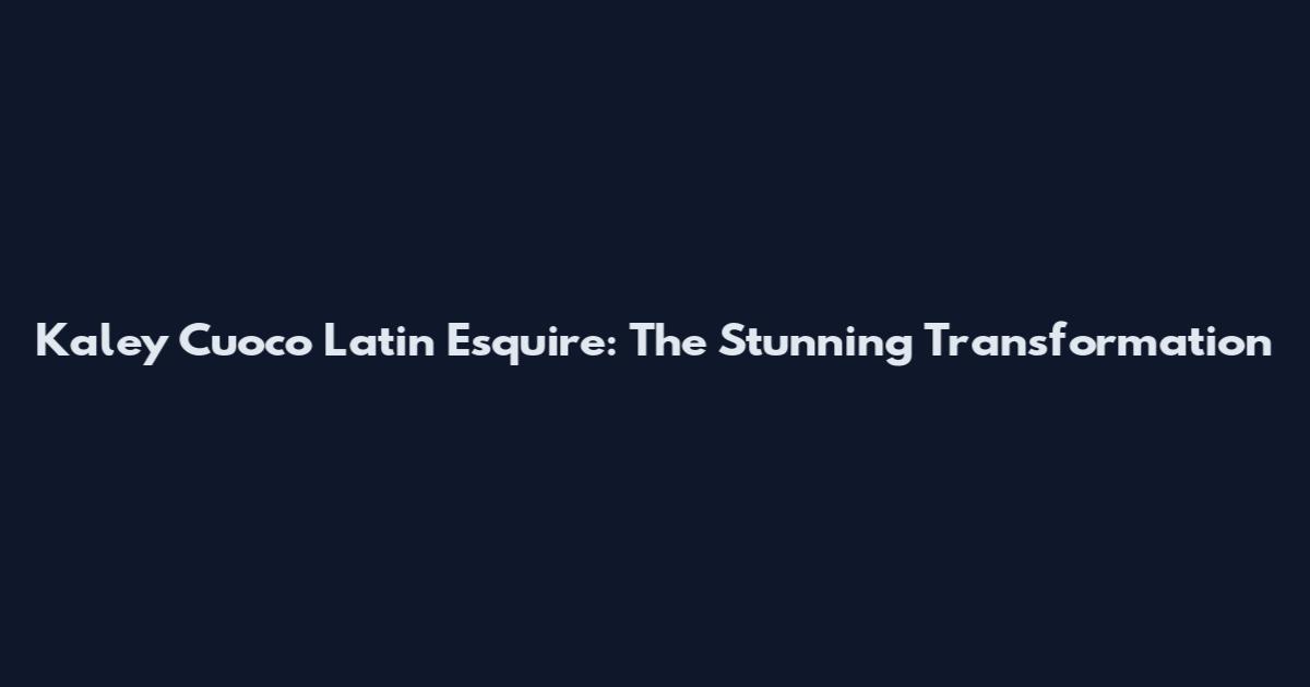 Kaley Cuoco Latin Esquire: The Stunning Transformation