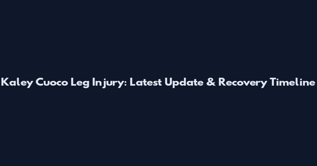 Kaley Cuoco Leg Injury: Latest Update & Recovery Timeline