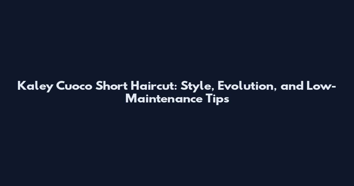 Kaley Cuoco Short Haircut: Style, Evolution, and Low-Maintenance Tips