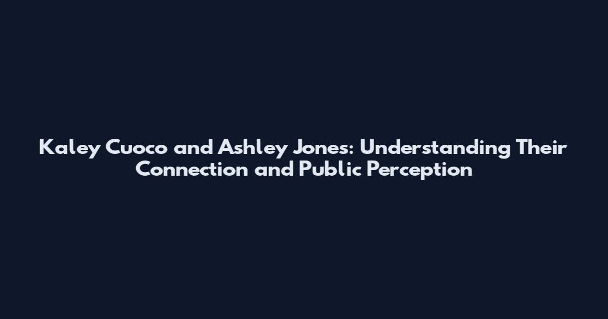 Kaley Cuoco and Ashley Jones: Understanding Their Connection and Public Perception