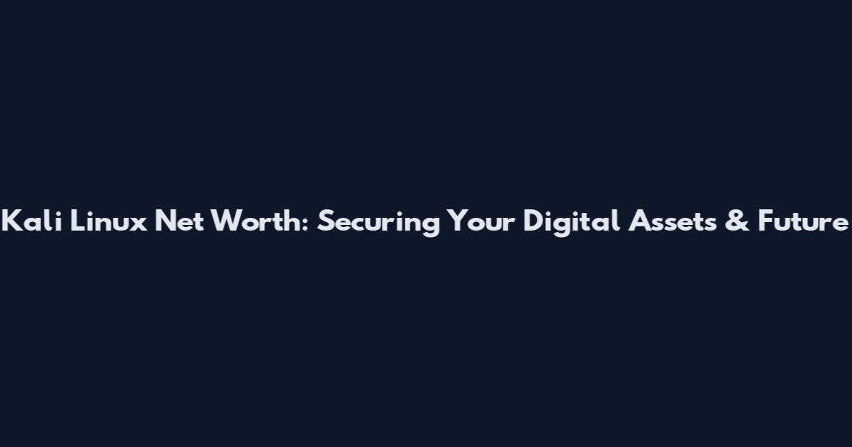 Kali Linux Net Worth: Securing Your Digital Assets & Future