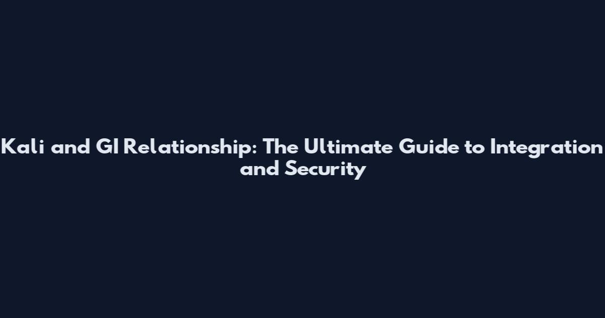 Kali and GI Relationship: The Ultimate Guide to Integration and Security