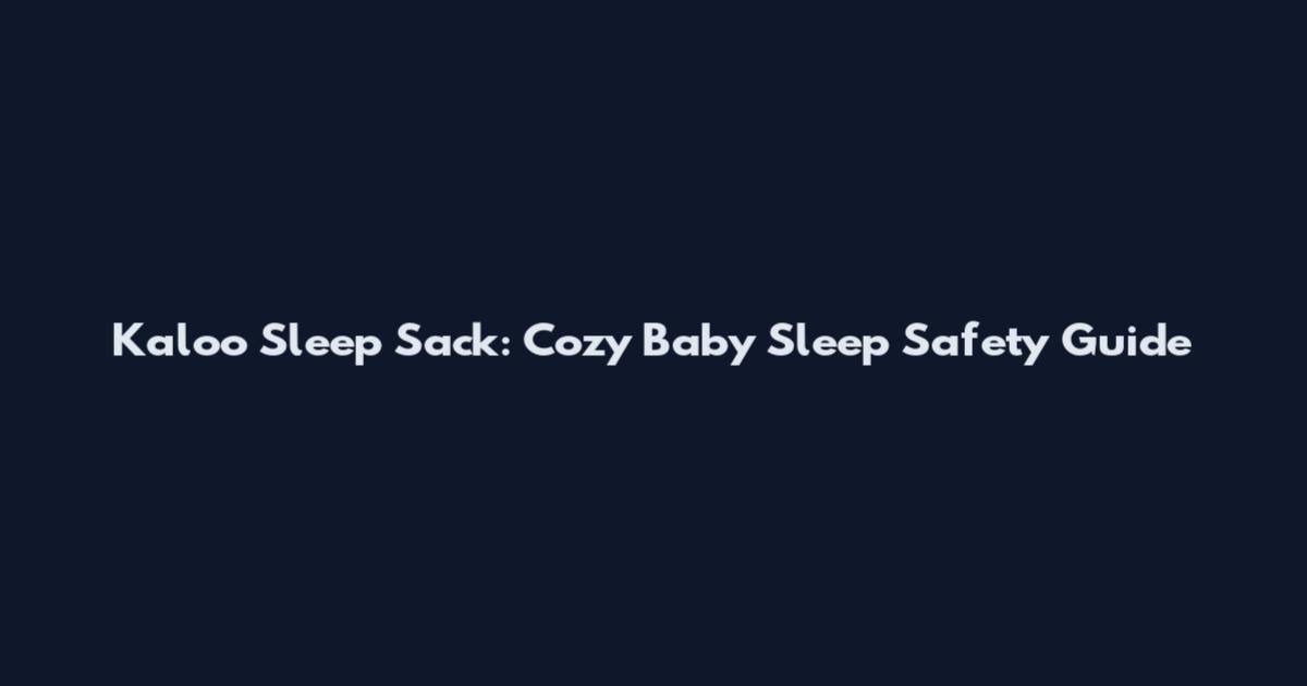 Kaloo Sleep Sack: Cozy Baby Sleep Safety Guide