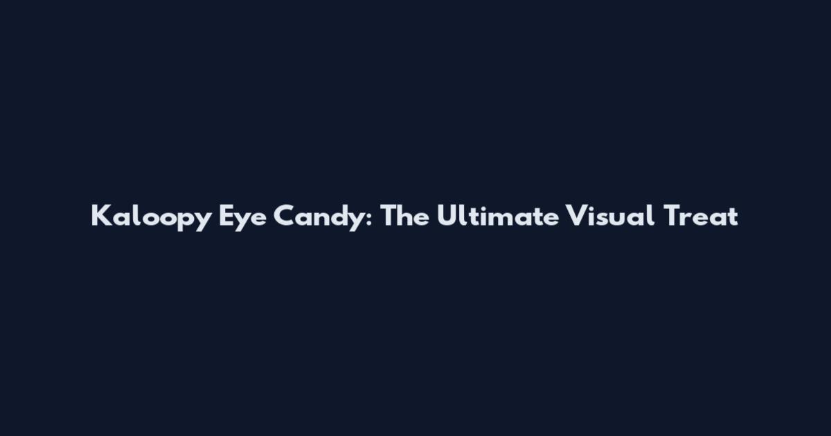 Kaloopy Eye Candy: The Ultimate Visual Treat