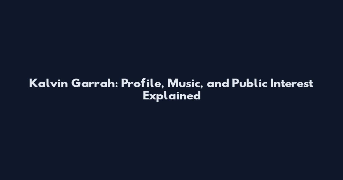 Kalvin Garrah: Profile, Music, and Public Interest Explained