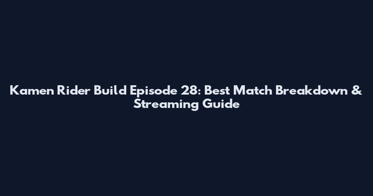 Kamen Rider Build Episode 28: Best Match Breakdown & Streaming Guide