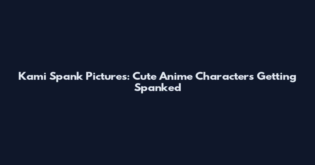Kami Spank Pictures: Cute Anime Characters Getting Spanked