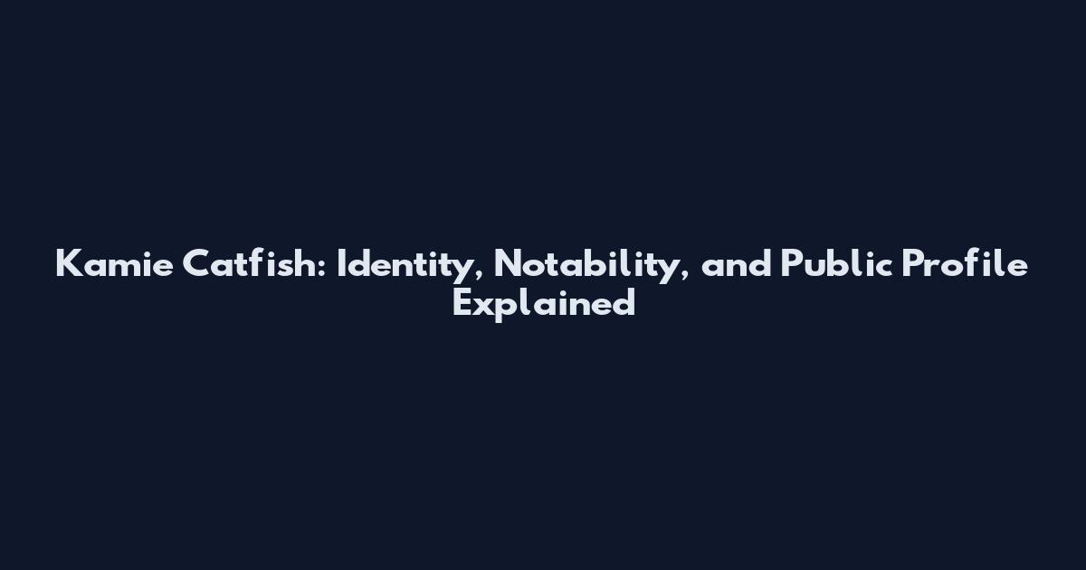 Kamie Catfish: Identity, Notability, and Public Profile Explained