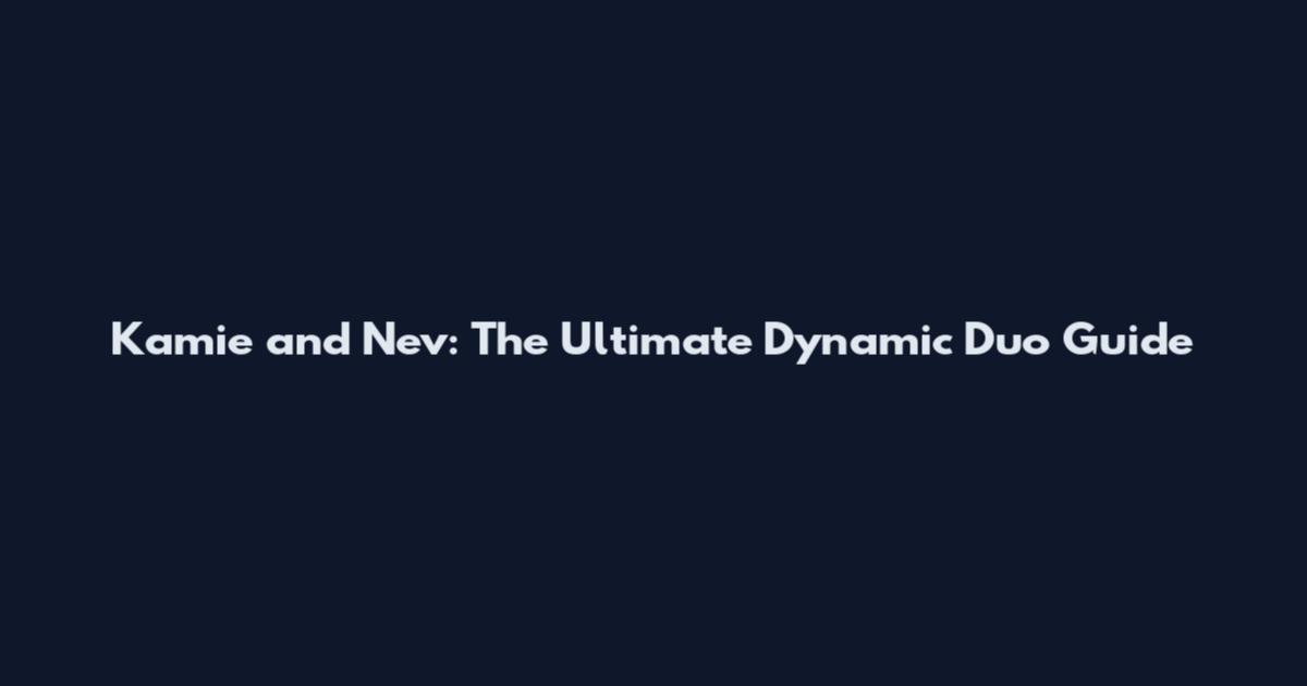 Kamie and Nev: The Ultimate Dynamic Duo Guide