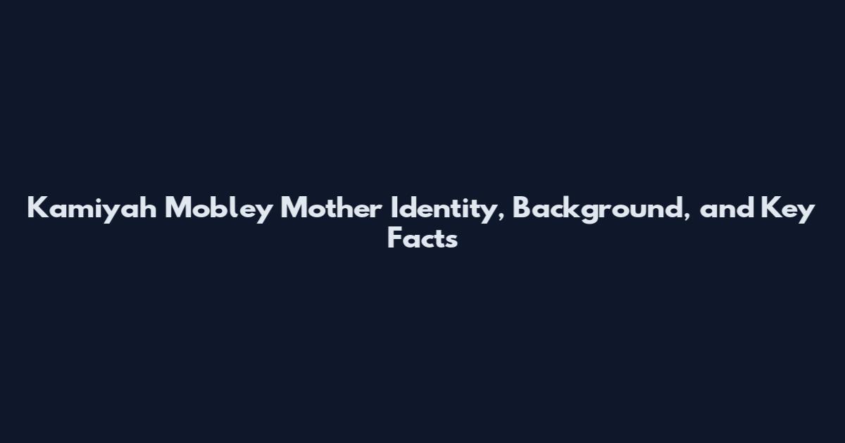 Kamiyah Mobley Mother Identity, Background, and Key Facts