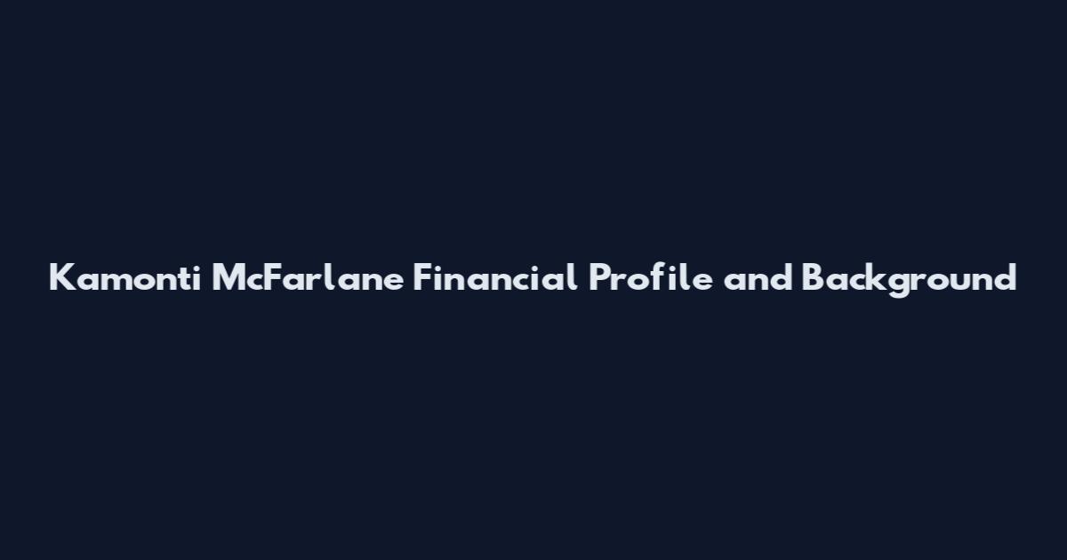 Kamonti McFarlane Financial Profile and Background