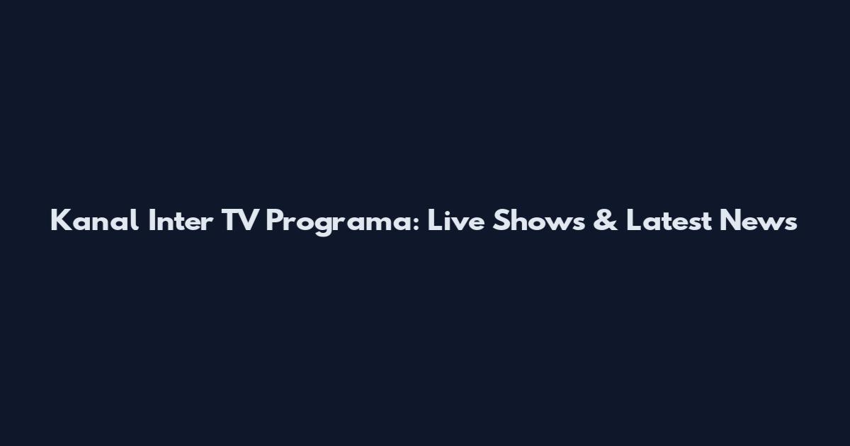 Kanal Inter TV Programa: Live Shows & Latest News