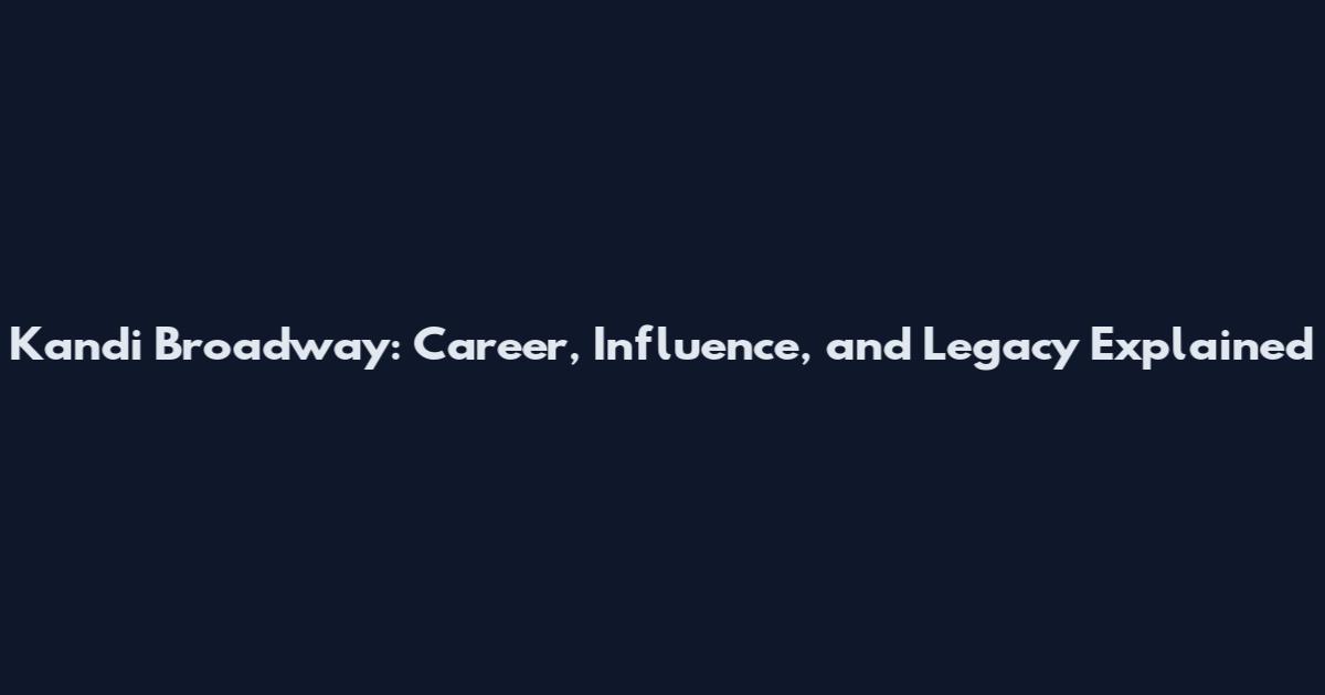 Kandi Broadway: Career, Influence, and Legacy Explained