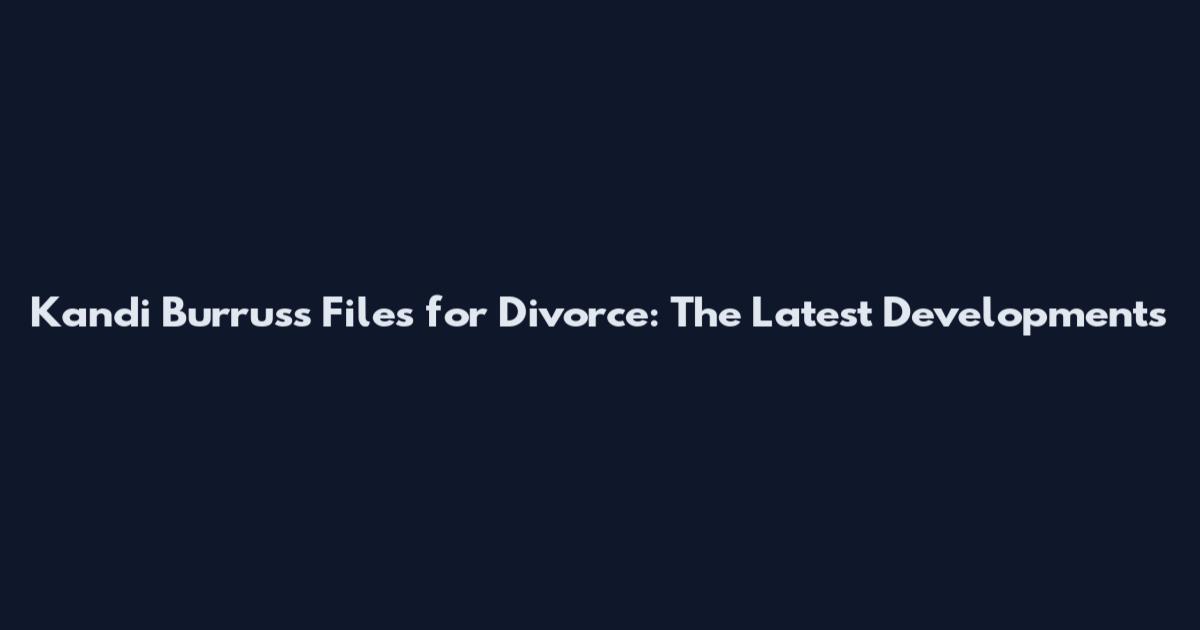 Kandi Burruss Files for Divorce: The Latest Developments