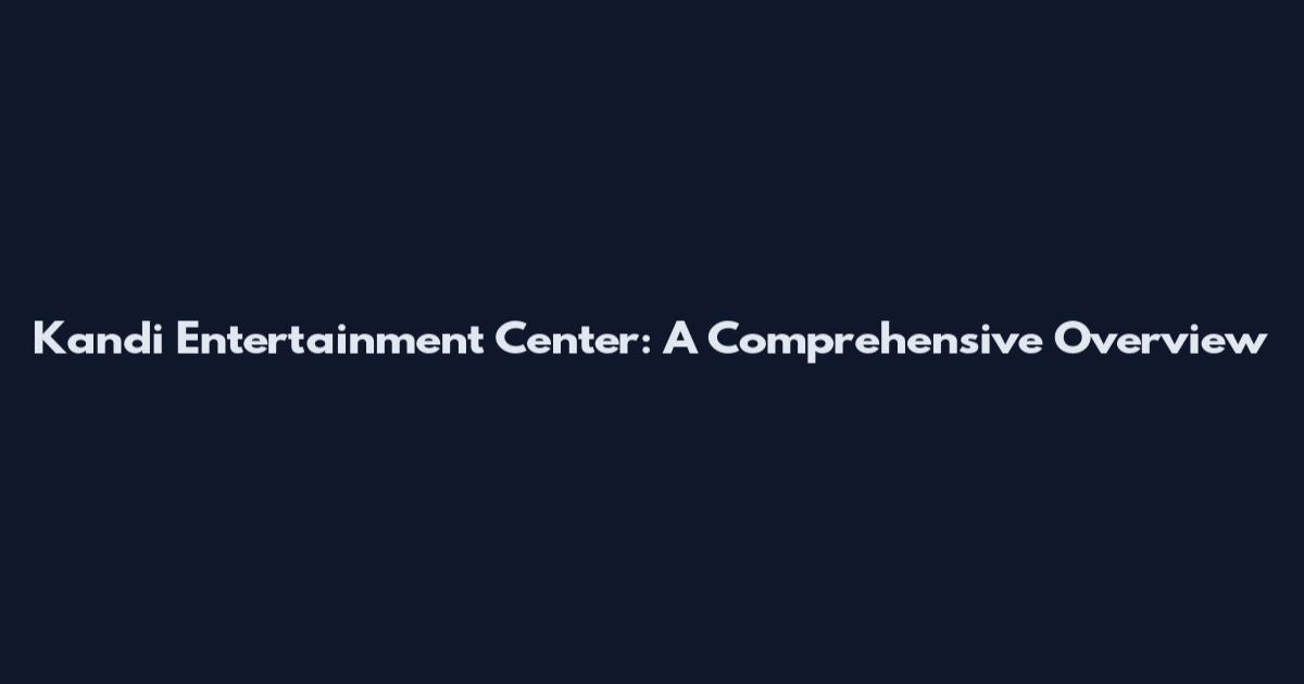 Kandi Entertainment Center: A Comprehensive Overview