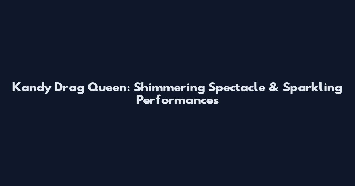 Kandy Drag Queen: Shimmering Spectacle & Sparkling Performances