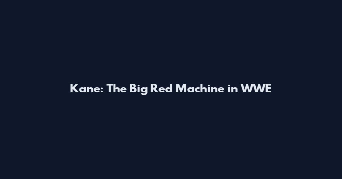Kane: The Big Red Machine in WWE
