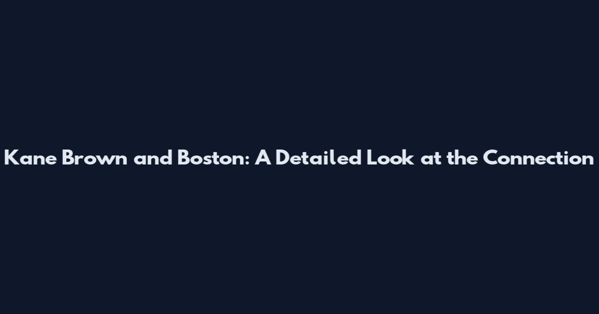 Kane Brown and Boston: A Detailed Look at the Connection