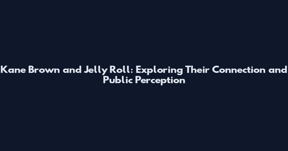 Kane Brown and Jelly Roll: Exploring Their Connection and Public Perception