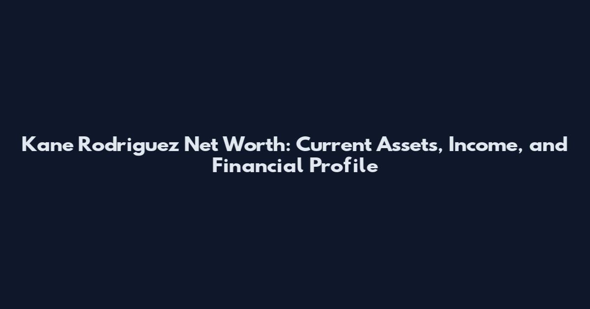 Kane Rodriguez Net Worth: Current Assets, Income, and Financial Profile