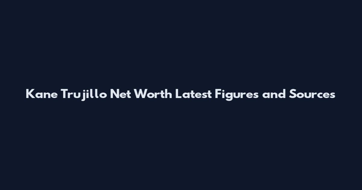 Kane Trujillo Net Worth Latest Figures and Sources