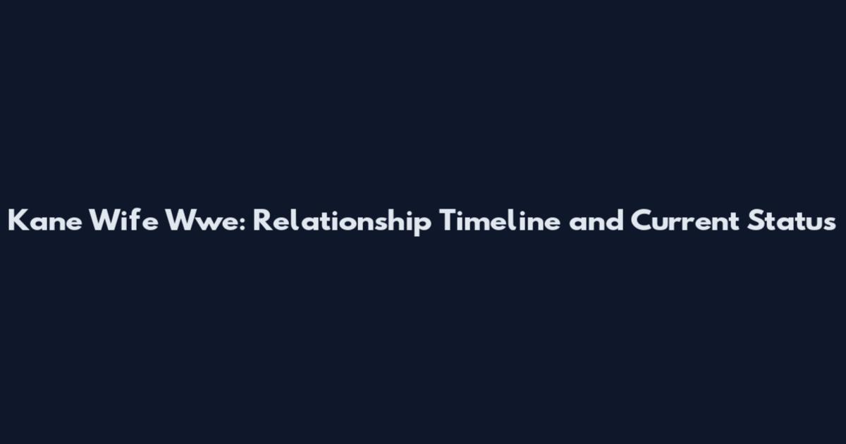 Kane Wife Wwe: Relationship Timeline and Current Status