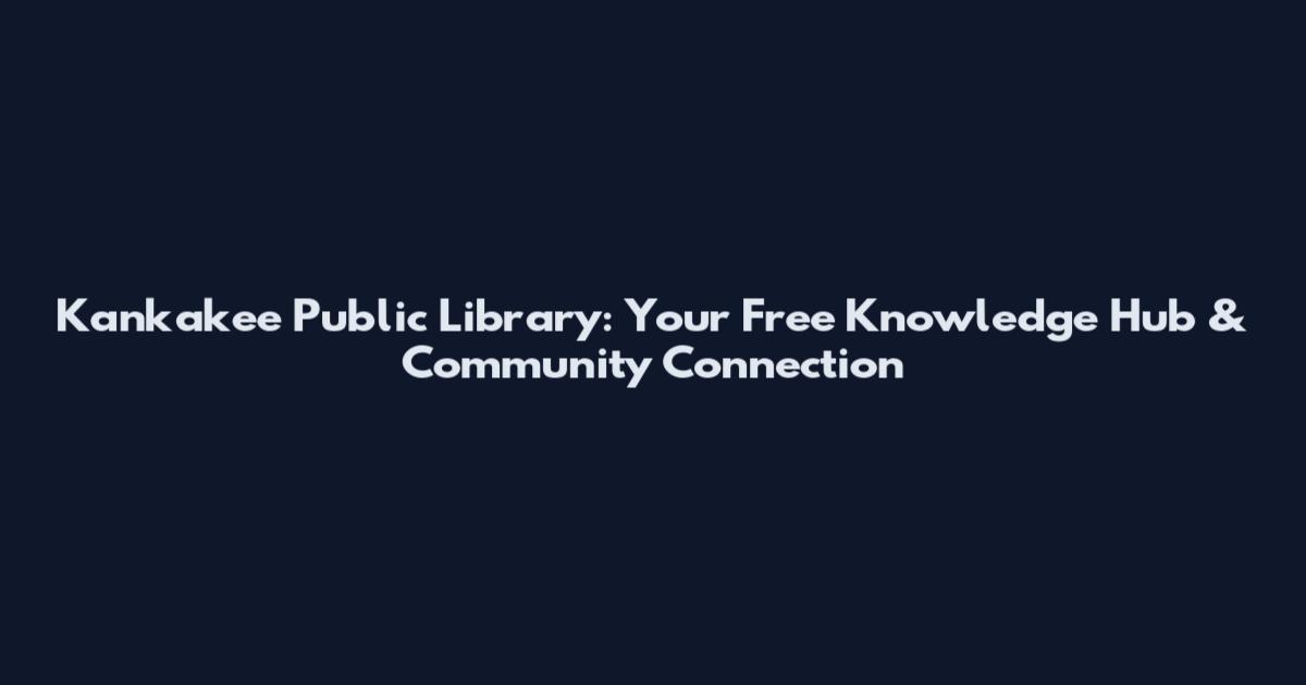 Kankakee Public Library: Your Free Knowledge Hub & Community Connection