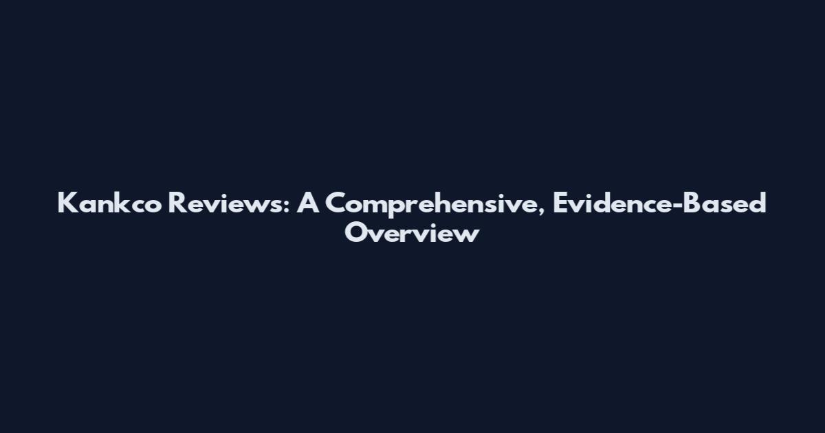 Kankco Reviews: A Comprehensive, Evidence-Based Overview