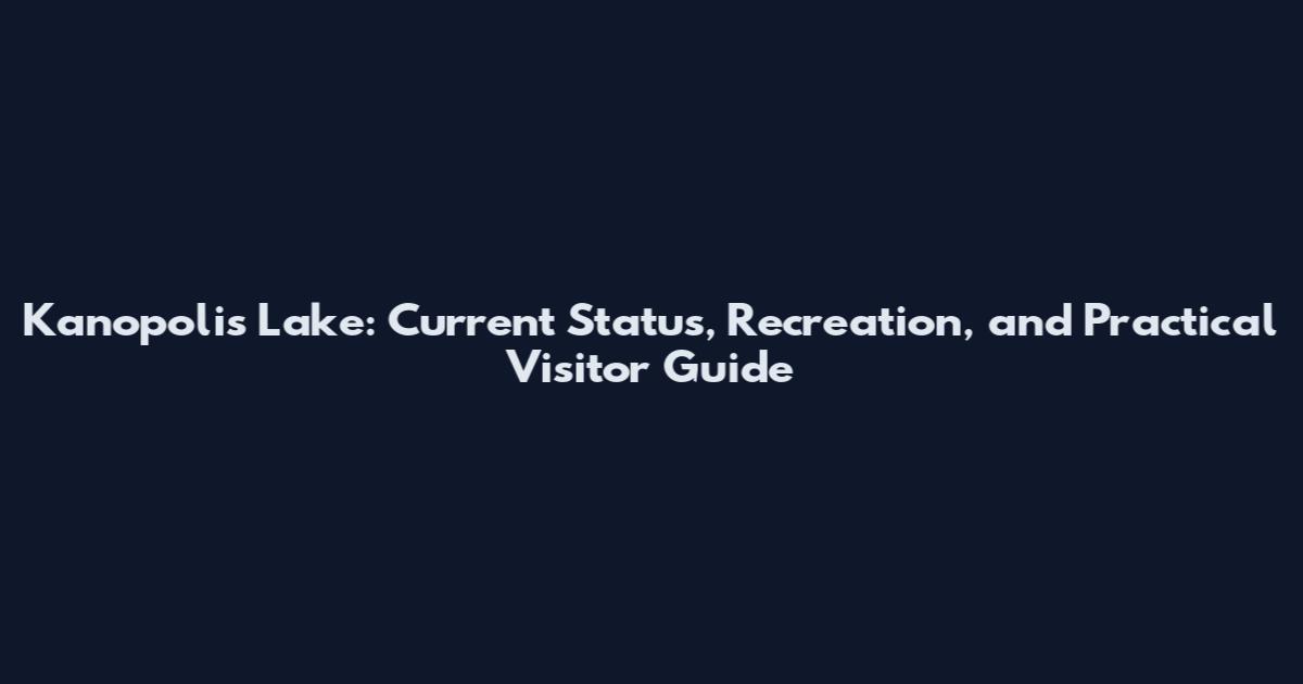 Kanopolis Lake: Current Status, Recreation, and Practical Visitor Guide