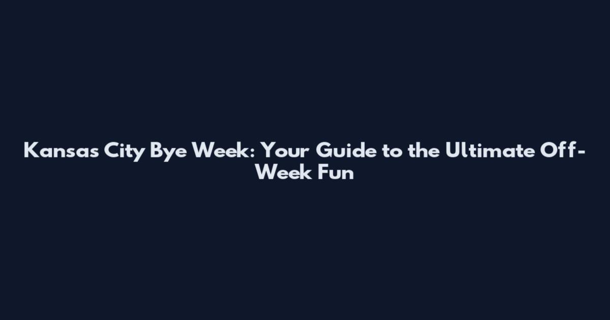 Kansas City Bye Week: Your Guide to the Ultimate Off-Week Fun