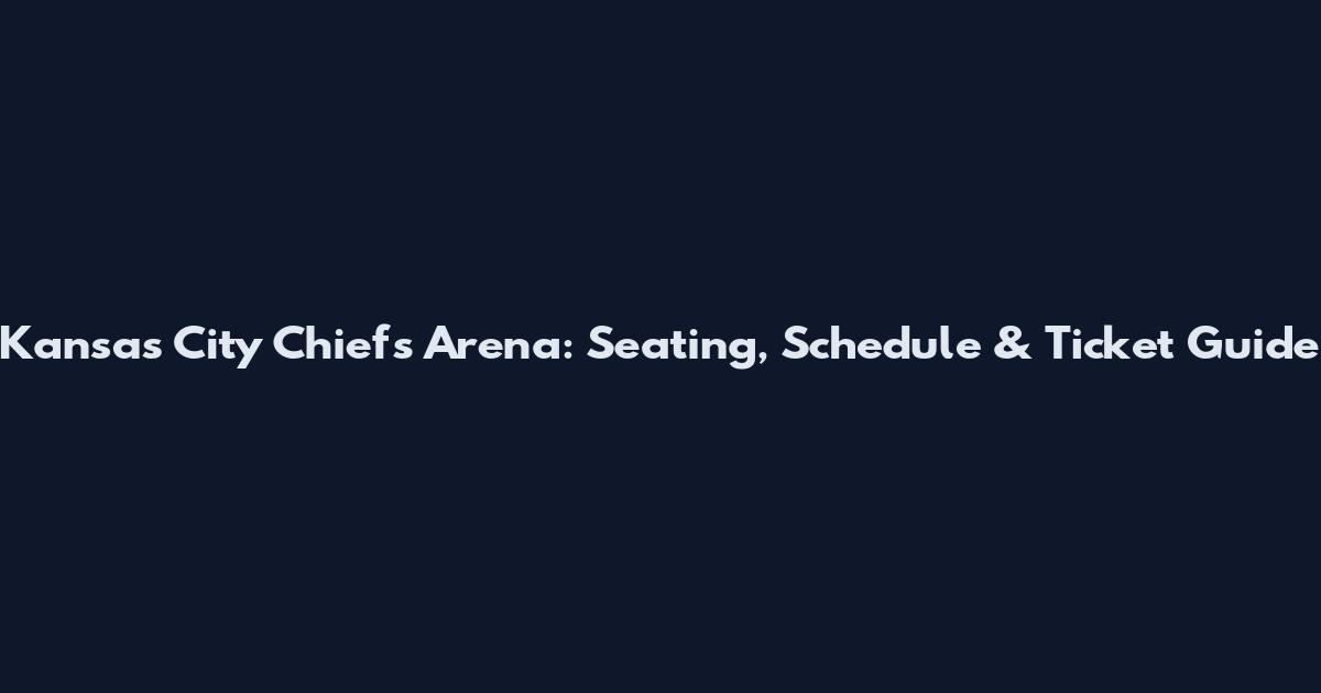 Kansas City Chiefs Arena: Seating, Schedule & Ticket Guide