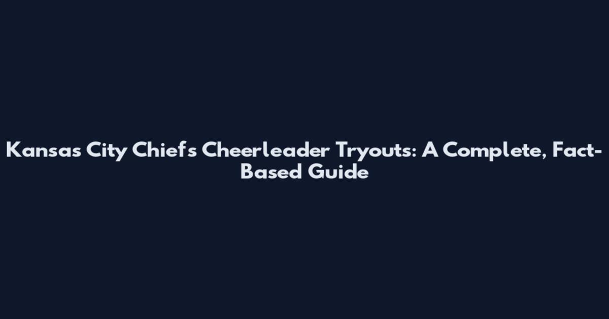 Kansas City Chiefs Cheerleader Tryouts: A Complete, Fact-Based Guide