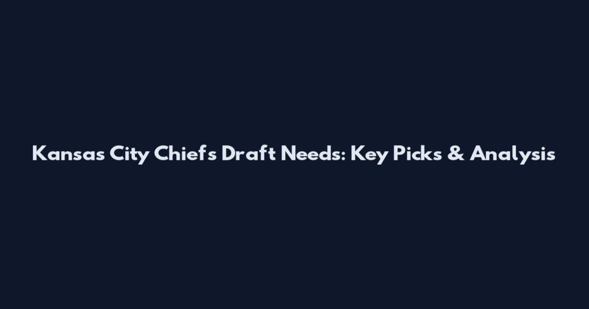 Kansas City Chiefs Draft Needs: Key Picks & Analysis