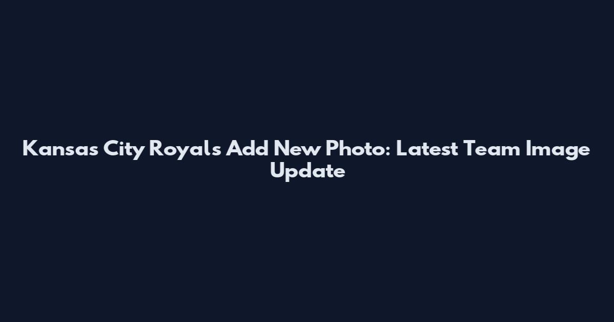 Kansas City Royals Add New Photo: Latest Team Image Update
