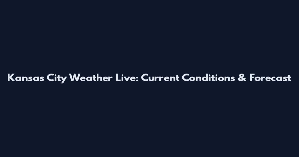 Kansas City Weather Live: Current Conditions & Forecast